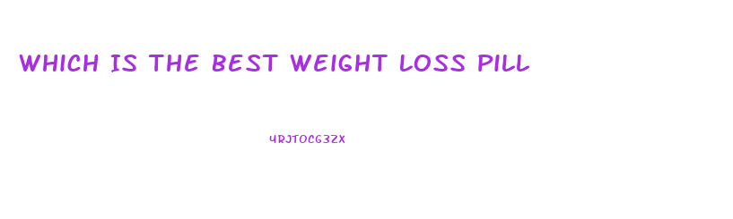 Which Is The Best Weight Loss Pill