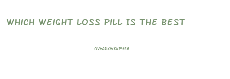 Which Weight Loss Pill Is The Best