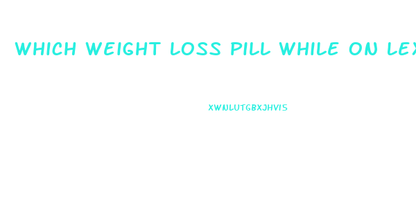 Which Weight Loss Pill While On Lexapro