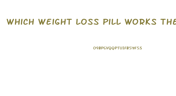 Which Weight Loss Pill Works The Best