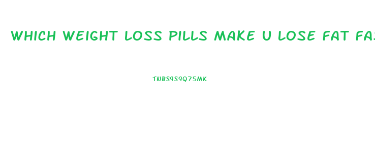 Which Weight Loss Pills Make U Lose Fat Faster