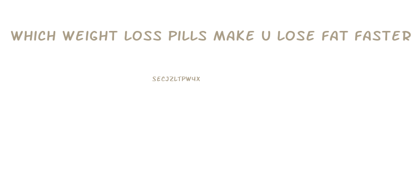 Which Weight Loss Pills Make U Lose Fat Faster