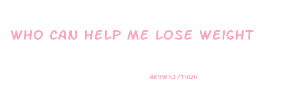 Who Can Help Me Lose Weight