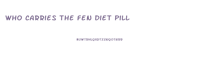 Who Carries The Fen Diet Pill