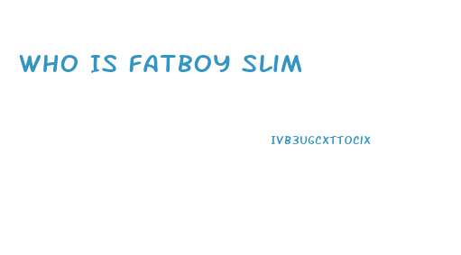 Who Is Fatboy Slim