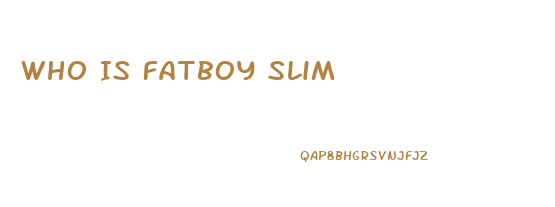 Who Is Fatboy Slim