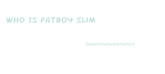 Who Is Fatboy Slim