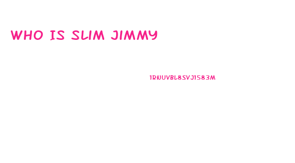 Who Is Slim Jimmy