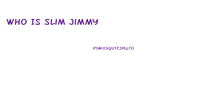 Who Is Slim Jimmy