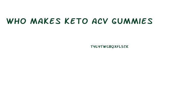 Who Makes Keto Acv Gummies