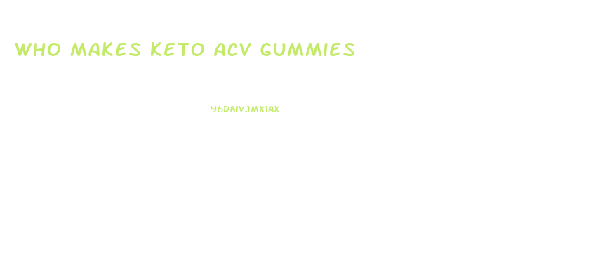 Who Makes Keto Acv Gummies