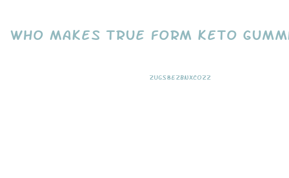 Who Makes True Form Keto Gummies