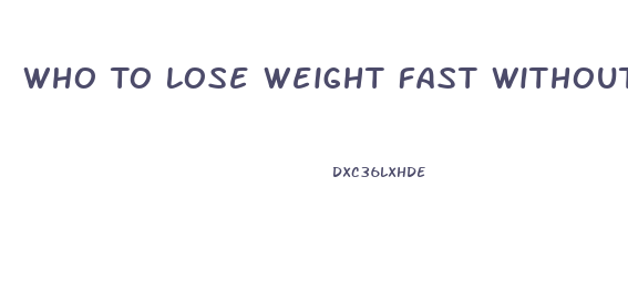 Who To Lose Weight Fast Without Diet Pill