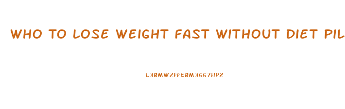 Who To Lose Weight Fast Without Diet Pill