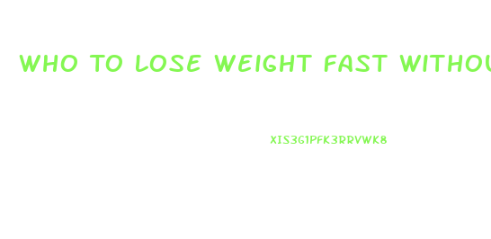 Who To Lose Weight Fast Without Diet Pill