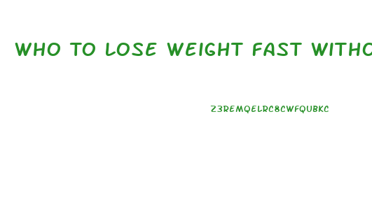 Who To Lose Weight Fast Without Diet Pill