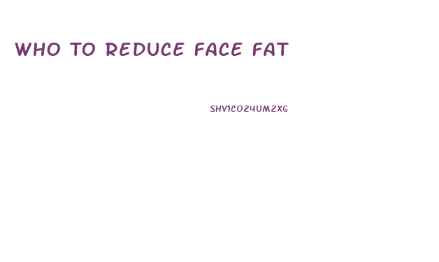 Who To Reduce Face Fat
