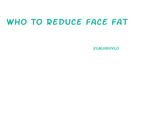 Who To Reduce Face Fat