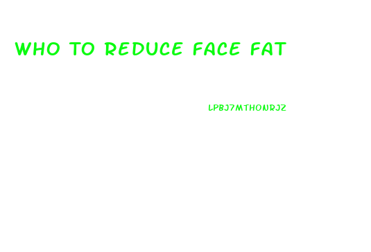 Who To Reduce Face Fat