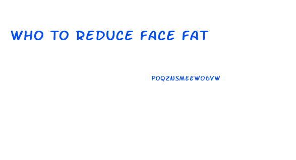 Who To Reduce Face Fat