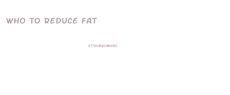 Who To Reduce Fat