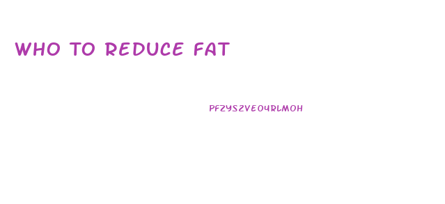 Who To Reduce Fat