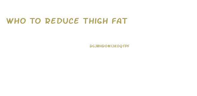 Who To Reduce Thigh Fat