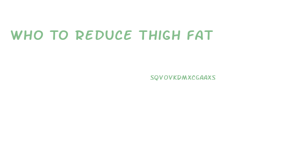 Who To Reduce Thigh Fat