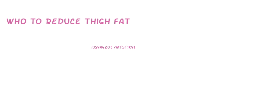 Who To Reduce Thigh Fat