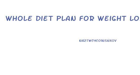 Whole Diet Plan For Weight Loss