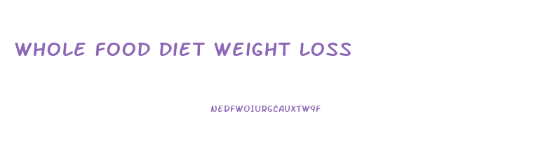 Whole Food Diet Weight Loss