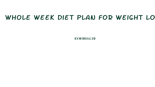 Whole Week Diet Plan For Weight Loss