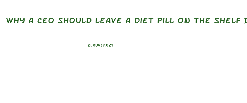 Why A Ceo Should Leave A Diet Pill On The Shelf If It Has Been Known To Cause Side Effects