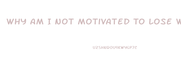 Why Am I Not Motivated To Lose Weight