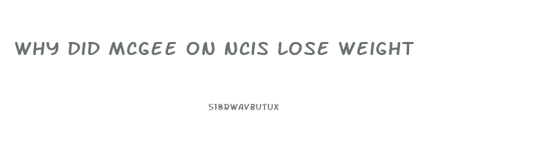 Why Did Mcgee On Ncis Lose Weight