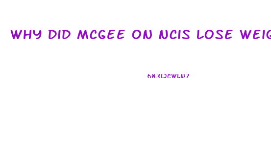 Why Did Mcgee On Ncis Lose Weight