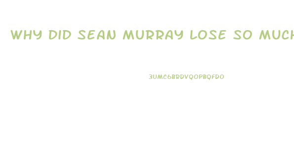 Why Did Sean Murray Lose So Much Weight