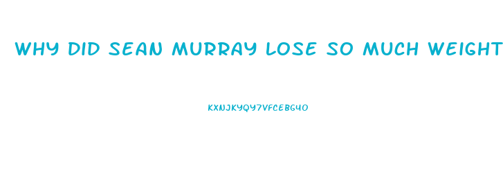 Why Did Sean Murray Lose So Much Weight