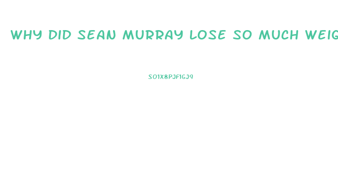 Why Did Sean Murray Lose So Much Weight