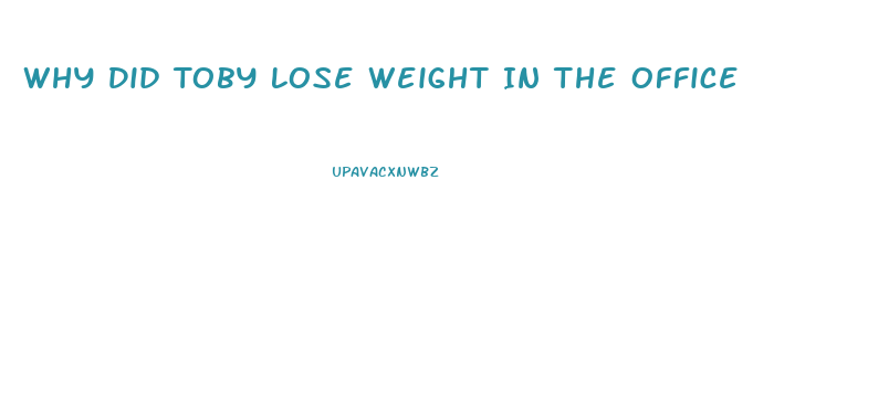 Why Did Toby Lose Weight In The Office
