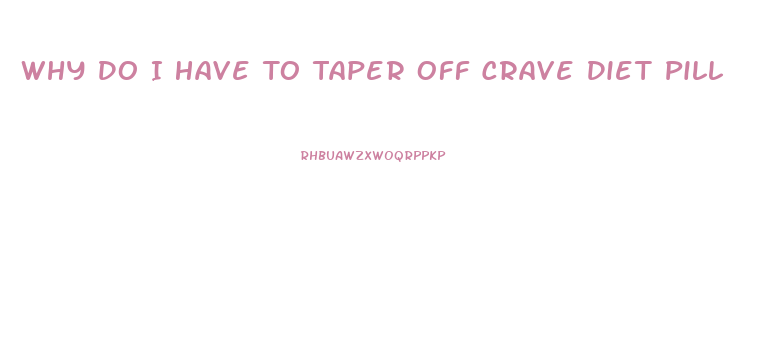 Why Do I Have To Taper Off Crave Diet Pill