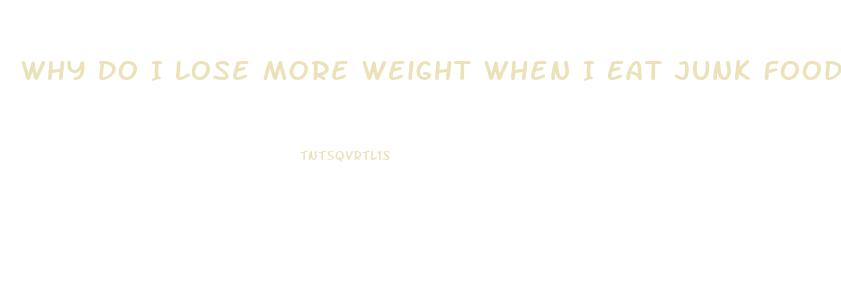 Why Do I Lose More Weight When I Eat Junk Food