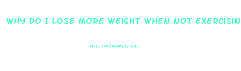 Why Do I Lose More Weight When Not Exercising