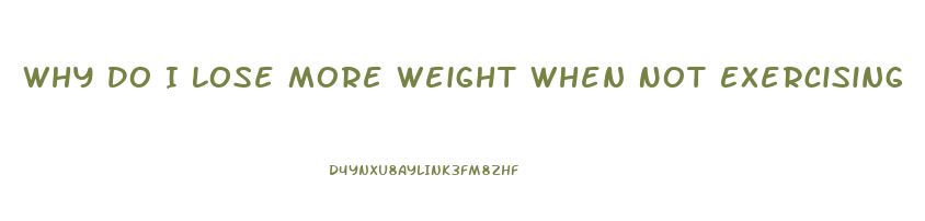 Why Do I Lose More Weight When Not Exercising