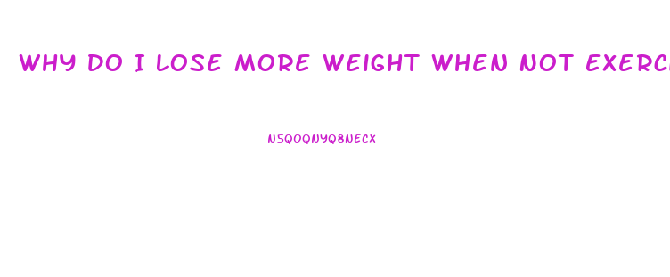 Why Do I Lose More Weight When Not Exercising