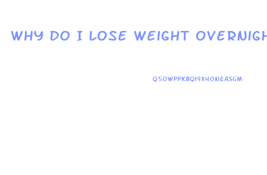 Why Do I Lose Weight Overnight