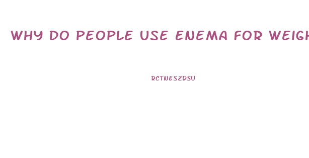 Why Do People Use Enema For Weight Loss