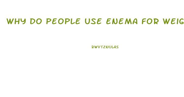 Why Do People Use Enema For Weight Loss