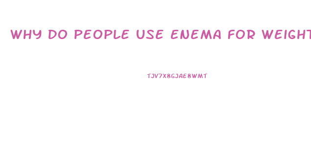 Why Do People Use Enema For Weight Loss