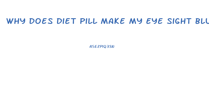 Why Does Diet Pill Make My Eye Sight Blurry